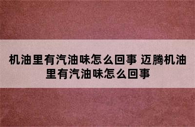 机油里有汽油味怎么回事 迈腾机油里有汽油味怎么回事